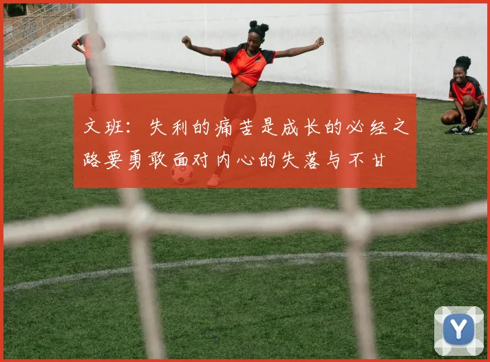 文班：失利的痛苦是成长的必经之路要勇敢面对内心的失落与不甘