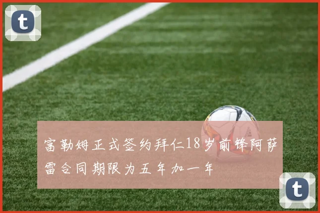 富勒姆正式签约拜仁18岁前锋阿萨雷合同期限为五年加一年