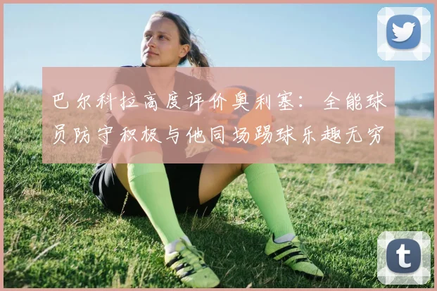 巴尔科拉高度评价奥利塞：全能球员防守积极与他同场踢球乐趣无穷