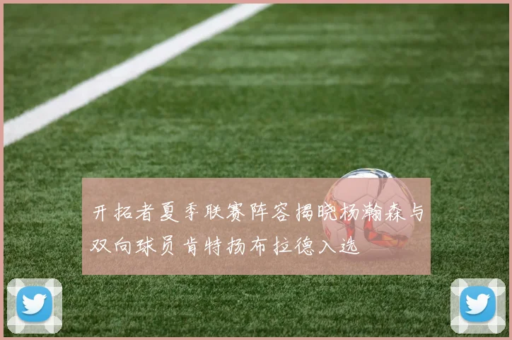 开拓者夏季联赛阵容揭晓杨瀚森与双向球员肯特扬布拉德入选