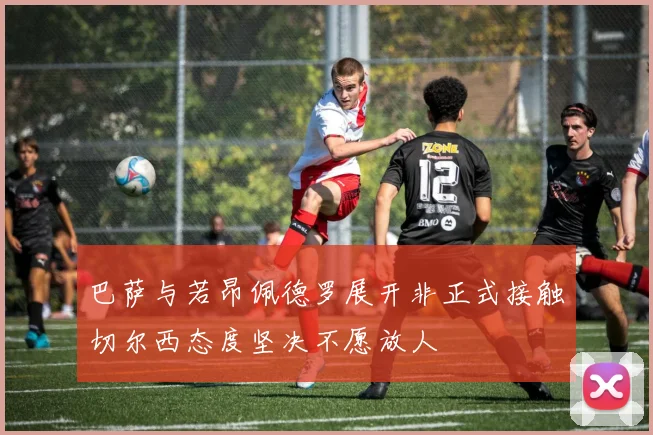 巴萨与若昂佩德罗展开非正式接触切尔西态度坚决不愿放人