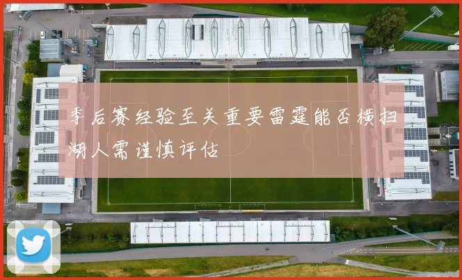 季后赛经验至关重要雷霆能否横扫湖人需谨慎评估