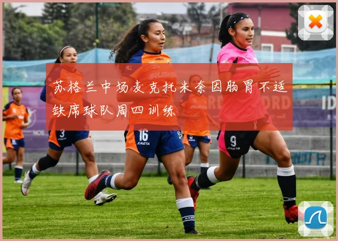 苏格兰中场麦克托米奈因肠胃不适缺席球队周四训练