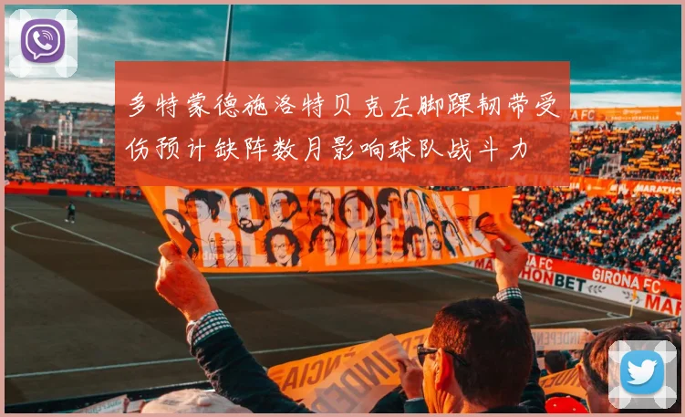 多特蒙德施洛特贝克左脚踝韧带受伤预计缺阵数月影响球队战斗力